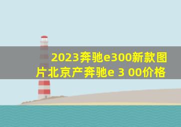 2023奔驰e300新款图片北京产奔驰e 3 00价格